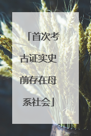 首次考古证实史前存在母系社会