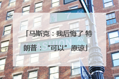 马斯克：我后悔了 特朗普：“可以”原谅