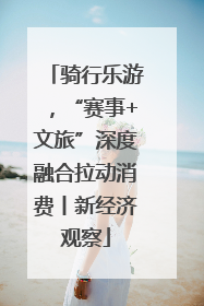 骑行乐游，“赛事+文旅”深度融合拉动消费丨新经济观察