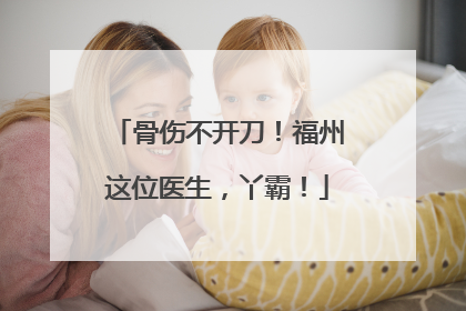 骨伤不开刀！福州这位医生，丫霸！