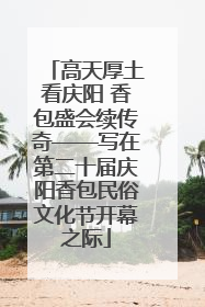高天厚土看庆阳 香包盛会续传奇——写在第二十届庆阳香包民俗文化节开幕之际