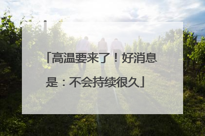 高温要来了！好消息是：不会持续很久
