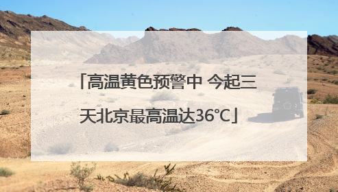 高温黄色预警中 今起三天北京最高温达36℃