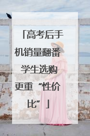 高考后手机销量翻番 学生选购更重“性价比”
