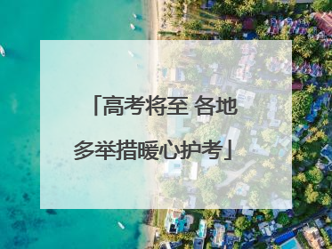 高考将至 各地多举措暖心护考
