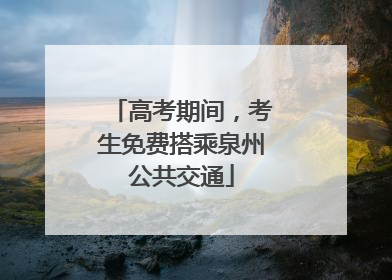 高考期间，考生免费搭乘泉州公共交通