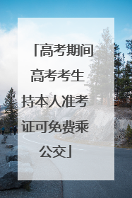 高考期间 高考考生持本人准考证可免费乘公交