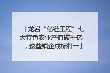 龙岩“亿链工程”七大特色农业产值破千亿，这些镇企成标杆→