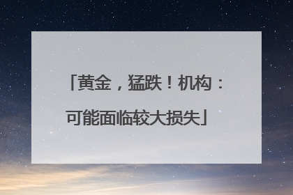 黄金，猛跌！机构：可能面临较大损失