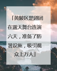 黄陂区楚剧团在露天舞台连演六天，准备了防暑设施，吸引观众上万人