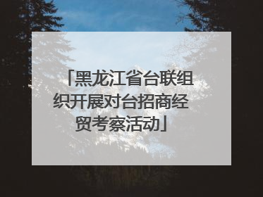黑龙江省台联组织开展对台招商经贸考察活动