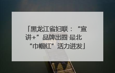 黑龙江省妇联：“宣讲+”品牌出圈 最北“巾帼红”活力迸发