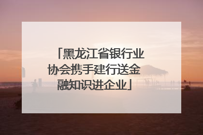 黑龙江省银行业协会携手建行送金融知识进企业