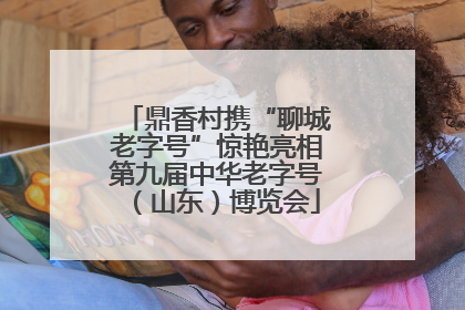 鼎香村携“聊城老字号”惊艳亮相第九届中华老字号（山东）博览会