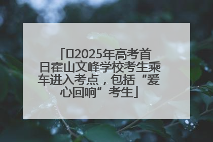 ﻿2025年高考首日霍山文峰学校考生乘车进入考点，包括“爱心回响”考生
