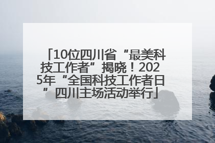 10位四川省“最美科技工作者”揭晓！2025年“全国科技工作者日”四川主场活动举行