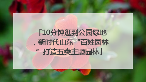 10分钟逛到公园绿地，新时代山东“百姓园林”打造五类主题园林