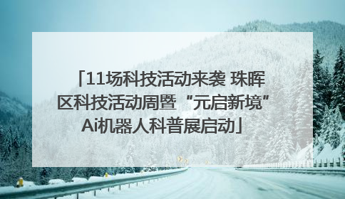 11场科技活动来袭 珠晖区科技活动周暨“元启新境”Ai机器人科普展启动