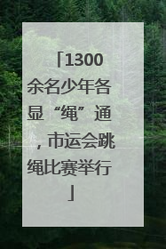 1300余名少年各显“绳”通，市运会跳绳比赛举行