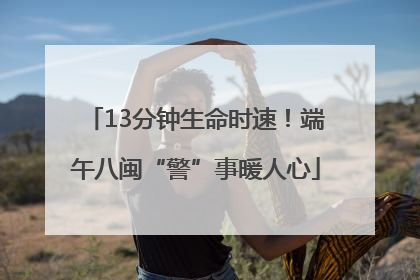 13分钟生命时速！端午八闽“警”事暖人心