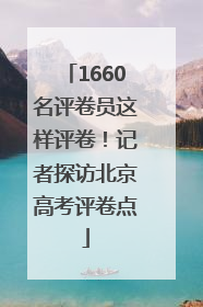 1660名评卷员这样评卷！记者探访北京高考评卷点