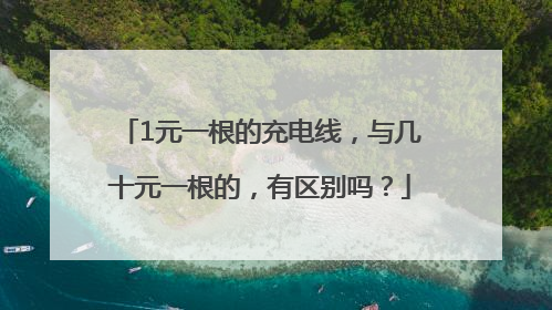 1元一根的充电线，与几十元一根的，有区别吗？