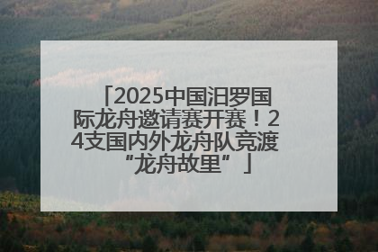 2025中国汨罗国际龙舟邀请赛开赛！24支国内外龙舟队竞渡“龙舟故里”