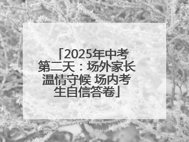 2025年中考第二天：场外家长温情守候 场内考生自信答卷