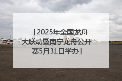 2025年全国龙舟大联动暨南宁龙舟公开赛5月31日举办