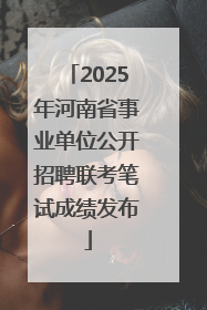 2025年河南省事业单位公开招聘联考笔试成绩发布