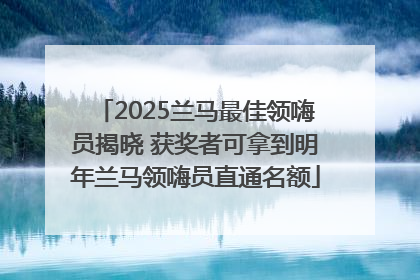 2025兰马最佳领嗨员揭晓 获奖者可拿到明年兰马领嗨员直通名额