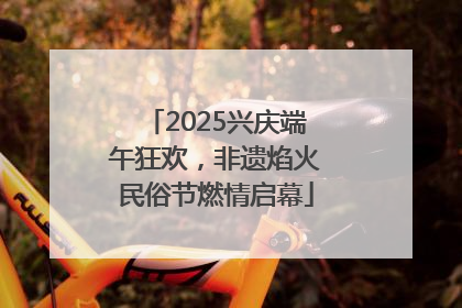 2025兴庆端午狂欢，非遗焰火民俗节燃情启幕