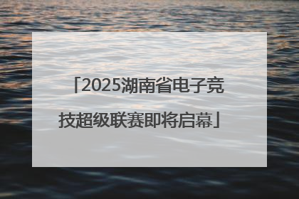 2025湖南省电子竞技超级联赛即将启幕