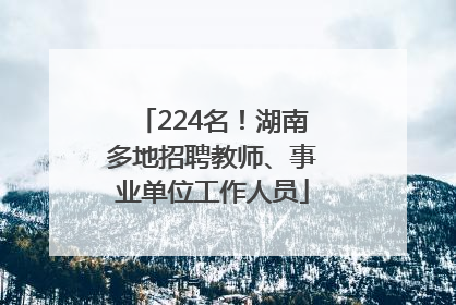 224名！湖南多地招聘教师、事业单位工作人员