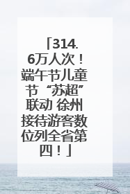 314.6万人次！端午节儿童节“苏超”联动 徐州接待游客数位列全省第四！