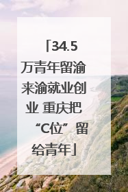 34.5万青年留渝来渝就业创业 重庆把“C位”留给青年