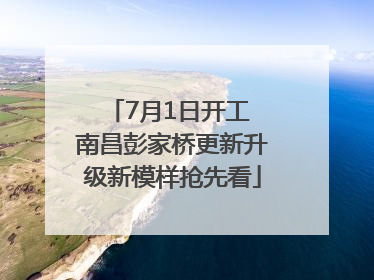 7月1日开工 南昌彭家桥更新升级新模样抢先看