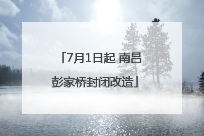 7月1日起 南昌彭家桥封闭改造