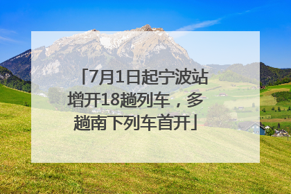 7月1日起宁波站增开18趟列车，多趟南下列车首开