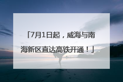 7月1日起，威海与南海新区直达高铁开通！