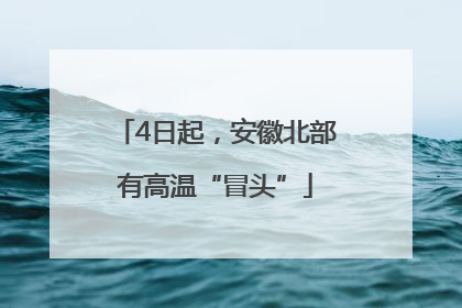 4日起，安徽北部有高温“冒头”