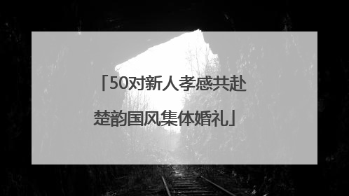 50对新人孝感共赴楚韵国风集体婚礼