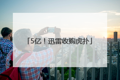 5亿！迅雷收购虎扑