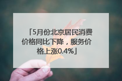 5月份北京居民消费价格同比下降，服务价格上涨0.4%