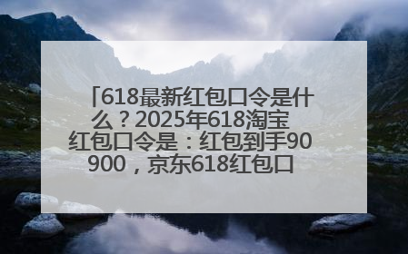 618最新红包口令是什么？2025年618淘宝红包口令是：红包到手90900，京东618红包口令是：红包到手798