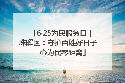 6·25为民服务日｜珠晖区：守护百姓好日子 一心为民零距离
