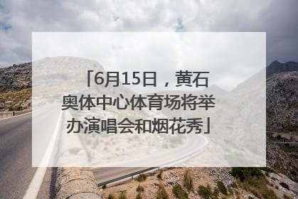 6月15日，黄石奥体中心体育场将举办演唱会和烟花秀