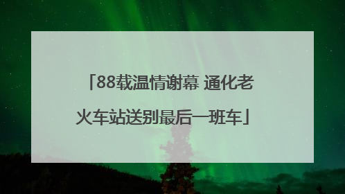 88载温情谢幕 通化老火车站送别最后一班车