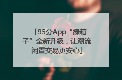 95分App“绿箱子”全新升级，让潮流闲置交易更安心