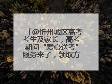 @忻州城区高考考生及家长，高考期间“爱心送考”服务来了，领取方式是→